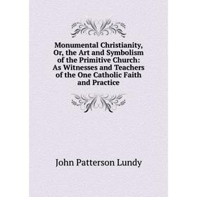 

Книга Monumental Christianity, or the Art and Symbolism of the Primitive Church: As Witnesses and Teachers of the One Catholic Faith and Practice
