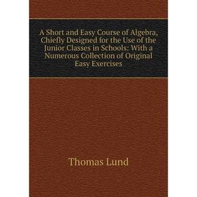

Книга A Short and Easy Course of Algebra, Chiefly Designed for the Use of the Junior Classes in Schools: With a Numerous Collection of Original Easy