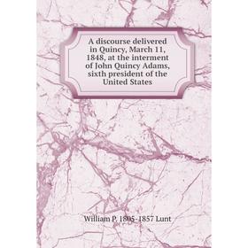 

Книга A discourse delivered in Quincy, March 11, 1848, at the interment of John Quincy Adams, sixth president of the United States. William P. 1805-18