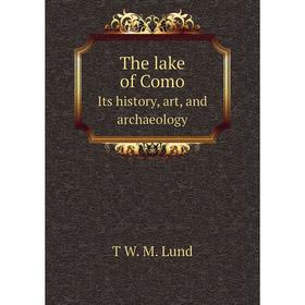 

Книга The lake of Como. Its history, art, and archaeology. T W. M. Lund