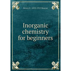 

Книга Inorganic chemistry for beginners. Henry E. 1833-1915 Roscoe