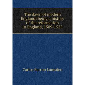 

Книга The dawn of modern England; being a history of the reformation in England, 1509-1525. Carlos Barron Lumsden