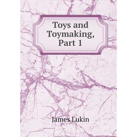 

Книга Toys and Toymaking, Part 1. James Lukin