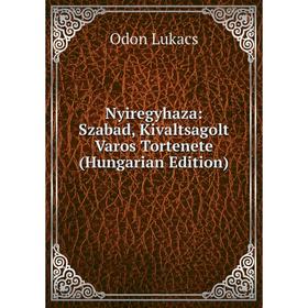 

Книга Nyiregyhaza: Szabad, Kivaltsagolt Varos Tortenete (Hungarian Edition)