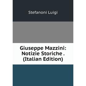

Книга Giuseppe Mazzini: Notizie Storiche. (Italian Edition). Stefanoni Luigi