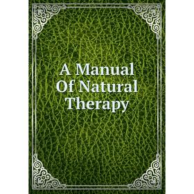 

Книга A Manual Of Natural Therapy