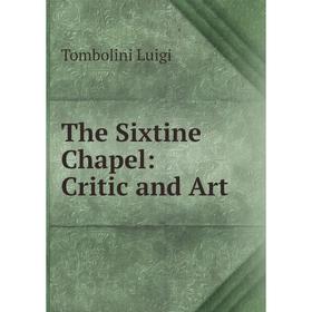 

Книга The Sixtine Chapel: Critic and Art. Tombolini Luigi