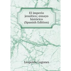 

Книга El imperio jesuítico; ensayo histórico (Spanish Edition). Leopoldo Lugones