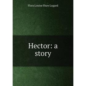 

Книга Hector: a story. Flora Louise Shaw Lugard