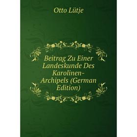 

Книга Beitrag Zu Einer Landeskunde Des Karolinen-Archipels (German Edition). Otto Lütje