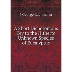

Книга A Short Dichotomous Key to the Hitherto Unknown Species of Eucalyptus. J George Luehmann