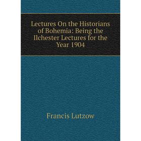 

Книга Lectures On the Historians of Bohemia: Being the Ilchester Lectures for the Year 1904