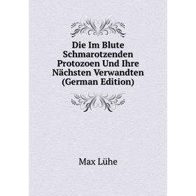 

Книга Die Im Blute Schmarotzenden Protozoen Und Ihre Nächsten Verwandten (German Edition). Max Lühe