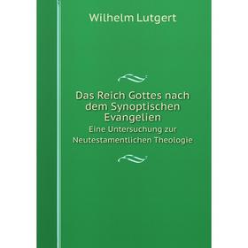 

Книга Das Reich Gottes nach dem Synoptischen Evangelien. Eine Untersuchung zur Neutestamentlichen Theologie. Wilhelm Lutgert