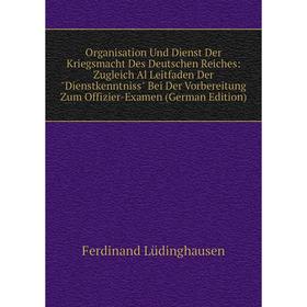 

Книга Organisation Und Dienst Der Kriegsmacht Des Deutschen Reiches: Zugleich Al Leitfaden Der Dienstkenntniss Bei Der Vorbereitung Zum Offizier-Exame