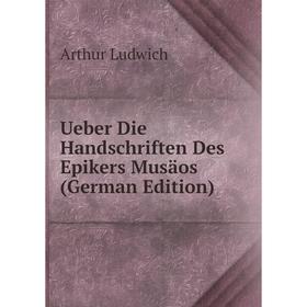 

Книга Ueber Die Handschriften Des Epikers Musäos (German Edition). Arthur Ludwich