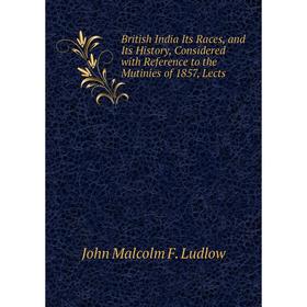 

Книга British India Its Races, and Its History, Considered with Reference to the Mutinies of 1857, Lects. John Malcolm F. Ludlow