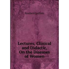 

Книга Lectures, Clinical and Didactic, On the Diseases of Women