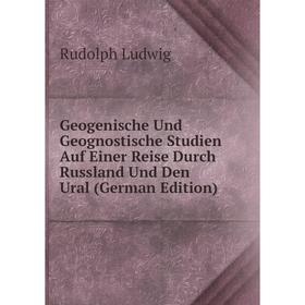 

Книга Geogenische Und Geognostische Studien Auf Einer Reise Durch Russland Und Den Ural (German Edition). Rudolph Ludwig