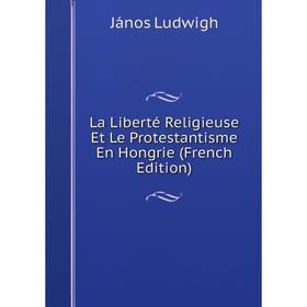 

Книга La Liberté Religieuse Et Le Protestantisme En Hongrie