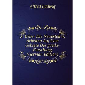 

Книга Ueber Die Neuesten Arbeiten Auf Dem Gebiete Der gveda-Forschung (German Edition). Alfred Ludwig
