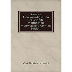 

Книга Neueste Merckwurdigkeiten Der Leibnitz-Wolffischen Weltweisheit