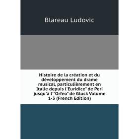 

Книга Histoire de la création et du développement du drame musical, particulièrement en Italie depuis l'Euridice de Peri jusqu'à l'Orfeo de Gluck