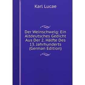 

Книга Der Weinschwelg: Ein Altdeutsches Gedicht Aus Der 2. Hälfte Des 13. Jahrhunderts (German Edition). Karl Lucae