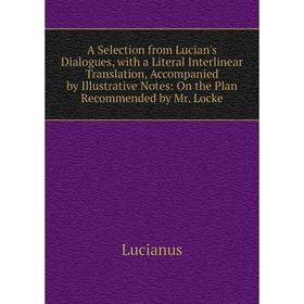 

Книга A Selection from Lucian's Dialogues, with a Literal Interlinear Translation, Accompanied by Illustrative Notes: On the Plan Recommended by Mr. L