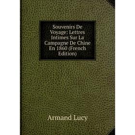 

Книга Souvenirs De Voyage: Lettres Intimes Sur La Campagne De Chine En 1860 (French Edition). Armand Lucy