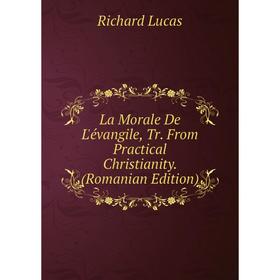 

Книга La Morale De L'évangile, Tr. From Practical Christianity. (Romanian Edition)