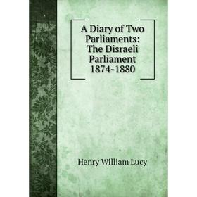 

Книга A Diary of Two Parliaments: The Disraeli Parliament 1874-1880. Henry William Lucy