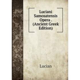 

Книга Luciani Samosatensis Opera (Ancient Greek Edition)