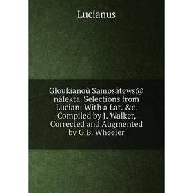 

Книга Gloukianoû Samosátews@ nálekta. Selections from Lucian: With a Lat. c. Compiled by J. Walker, Corrected and Augmented by G.B. Wheeler. Lucianus
