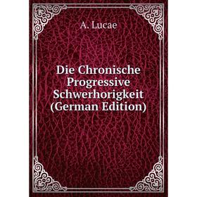 

Книга Die Chronische Progressive Schwerhorigkeit (German Edition). A. Lucae