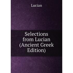 

Книга Selections from Lucian (Ancient Greek Edition). Lucian