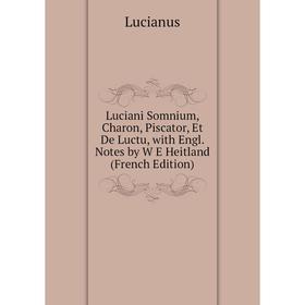 

Книга Luciani Somnium, Charon, Piscator, Et De Luctu, with Engl Notes by W E Heitland