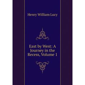 

Книга East by West: A Journey in the Recess. Volume 1. Henry William Lucy