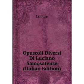 

Книга Opuscoli Diversi Di Luciano Samosatense