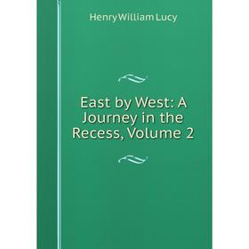 

Книга East by West: A Journey in the Recess. Volume 2. Henry William Lucy
