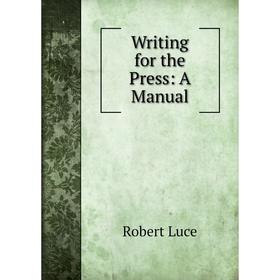 

Книга Writing for the Press: A Manual. Robert Luce