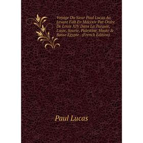 

Книга Voyage Du Sieur Paul Lucas Au Levant Fait En Mdccxiv Par Ordre De Louis XIV Dans La Turquie, L'asie, Sourie, Palestine, Haute Basse Egypte
