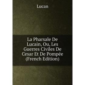 

Книга La Pharsale De Lucain, Ou, Les Guerres Civiles De Cesar Et De Pompée