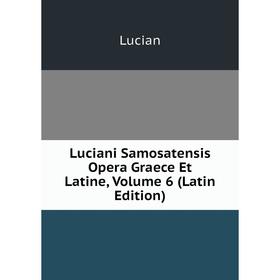

Книга Luciani Samosatensis Opera Graece et latine, Volume 6