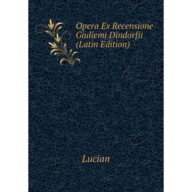 

Книга Opera Ex Recensione Giuliemi Dindorfii