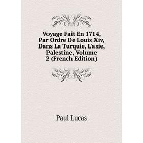 

Книга Voyage Fait En 1714, Par Ordre De Louis Xiv, Dans La Turquie, L'asie, Palestine. Volume 2 (French Edition). Paul Lucas