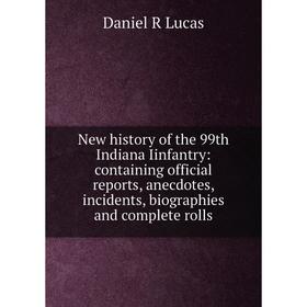 

Книга New history of the 99th Indiana Iinfantry: containing official Reports, anecdotes, incidents, biographies and complete rolls