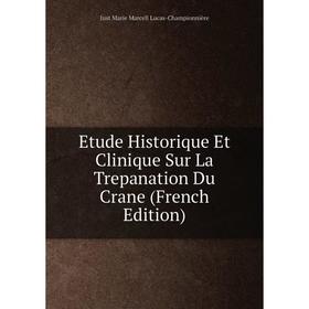 

Книга Etude Historique Et Clinique Sur La Trepanation Du Crane (French Edition). Just Marie Marcell Lucas-Championnière