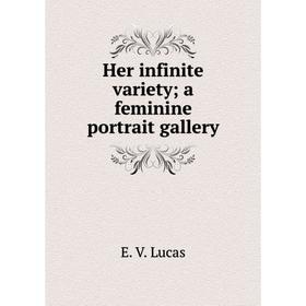 

Книга Her infinite variety; a feminine portrait gallery. E. V. Lucas