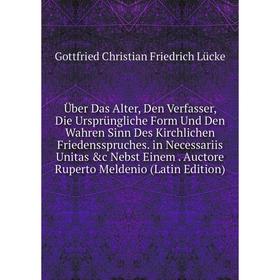 

Книга Über Das Alter, Den Verfasser, Die Ursprüngliche Form Und Den Wahren Sinn Des Kirchlichen Friedensspruches. in Necessariis Unitas c Nebst Einem